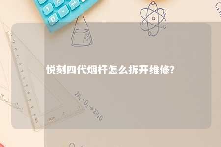 悦刻四代烟杆怎么拆开维修
？ 